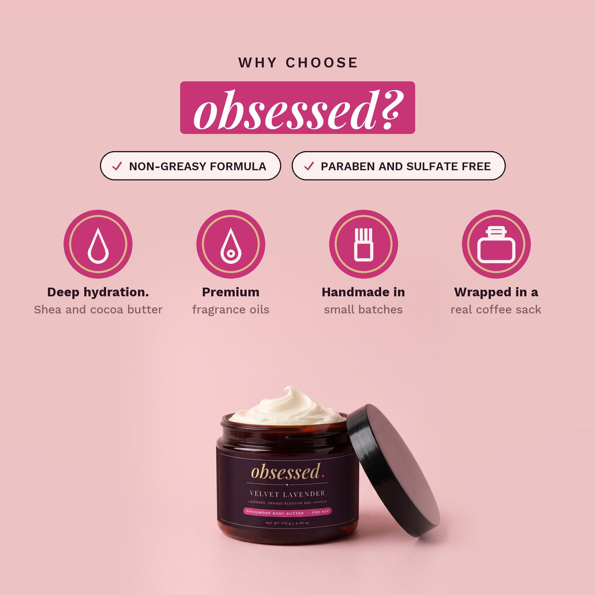 Why choose obsessed: non-greasy, paraben-free and sulfate-free, handmade in small batches
